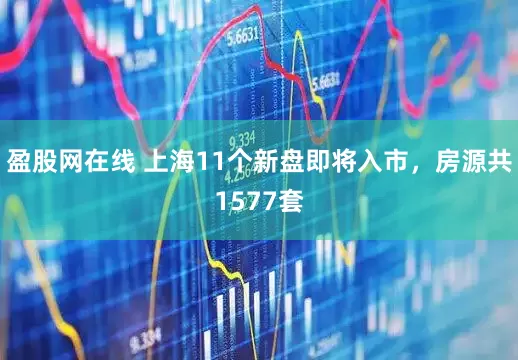 盈股网在线 上海11个新盘即将入市，房源共1577套