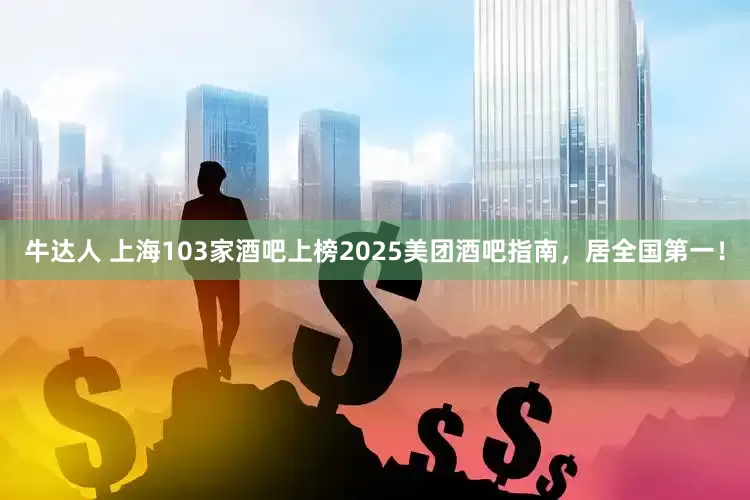 牛达人 上海103家酒吧上榜2025美团酒吧指南，居全国第一！