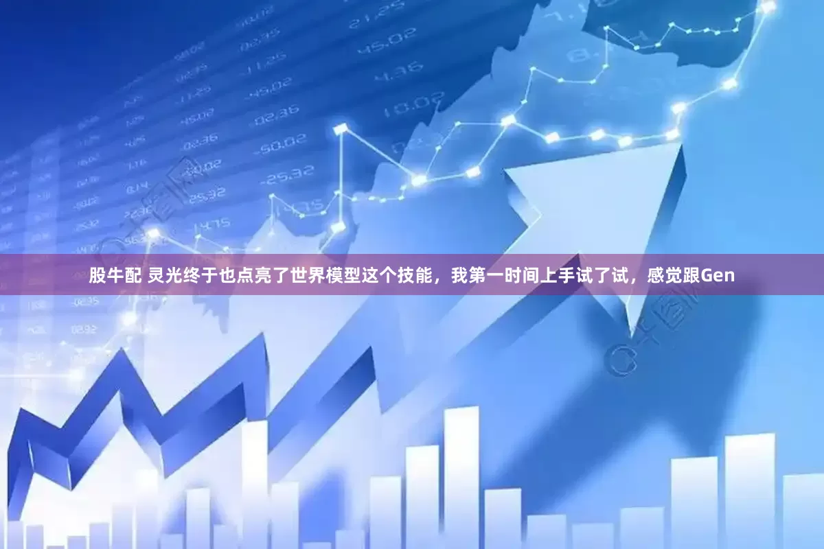 股牛配 灵光终于也点亮了世界模型这个技能，我第一时间上手试了试，感觉跟Gen